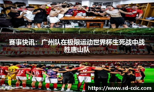 赛事快讯：广州队在极限运动世界杯生死战中战胜唐山队