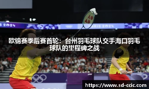 欧锦赛季后赛首轮：台州羽毛球队交手海口羽毛球队的里程碑之战