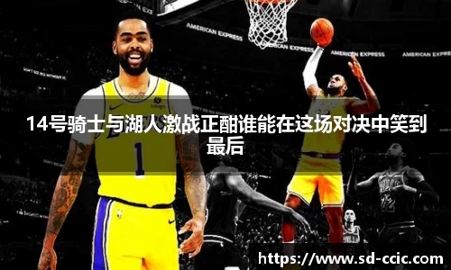 14号骑士与湖人激战正酣谁能在这场对决中笑到最后