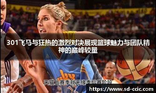 301飞马与狂热的激烈对决展现篮球魅力与团队精神的巅峰较量
